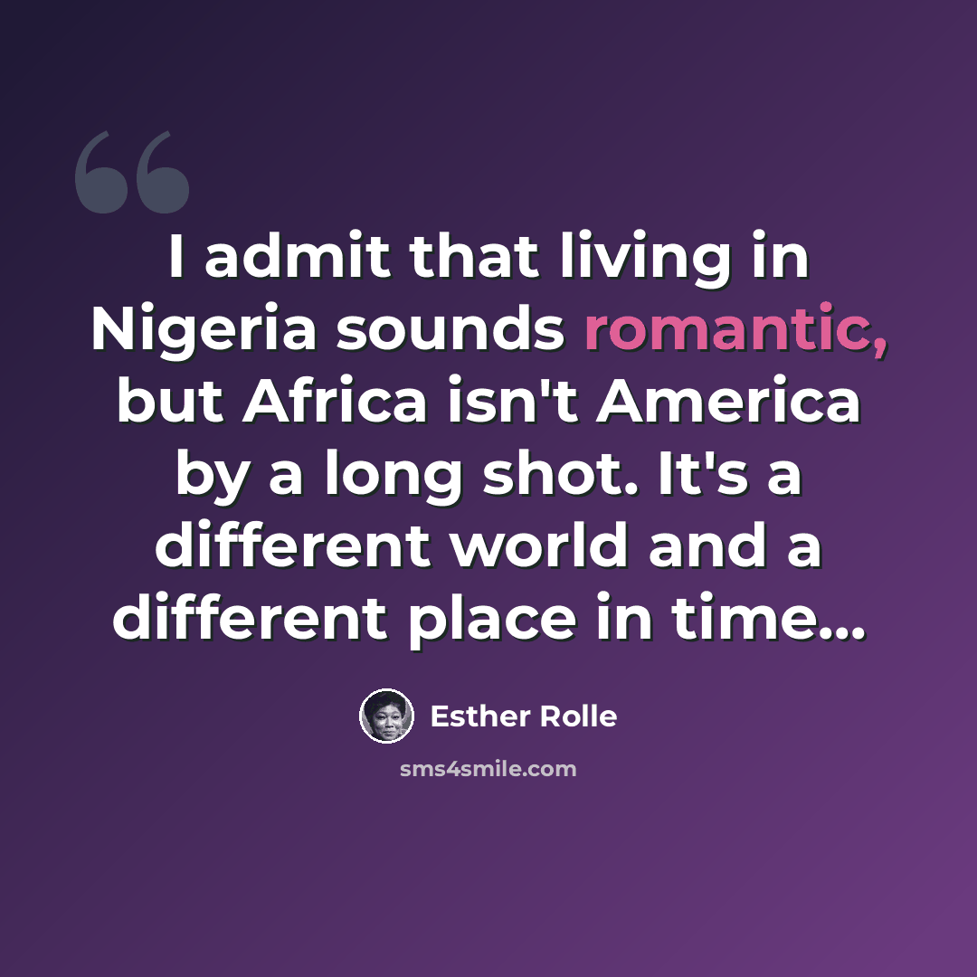 “I admit that living in Nigeria sounds romantic, but Africa isn't America by a long shot. It's a different world and a different place in time...” quote by Esther Rolle