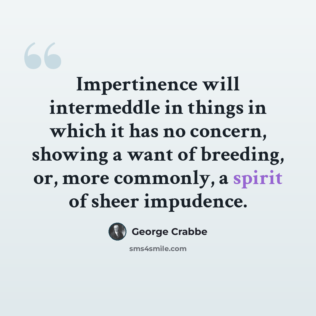 “Impertinence will intermeddle in things in which it has no concern, showing a want of breeding, or, more commonly, a spirit of sheer impudence.” quote by George Crabbe