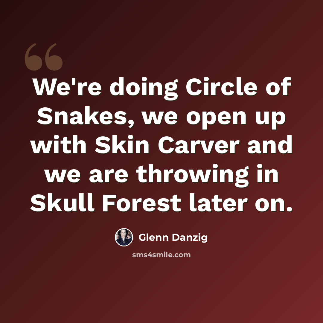 “We're doing Circle of Snakes, we open up with Skin Carver and we are throwing in Skull Forest later on.” quote by Glenn Danzig