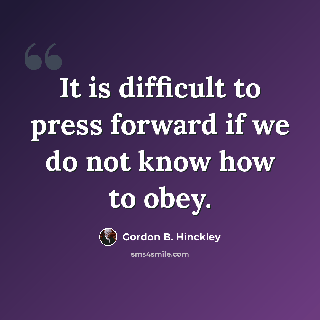 “It is difficult to press forward if we do not know how to obey.” quote by Gordon B. Hinckley