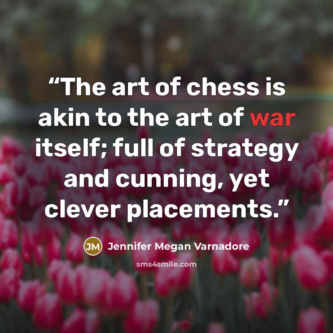“The art of chess is akin to the art of war itself; full of strategy and cunning, yet clever placements.” quote by Jennifer Megan Varnadore