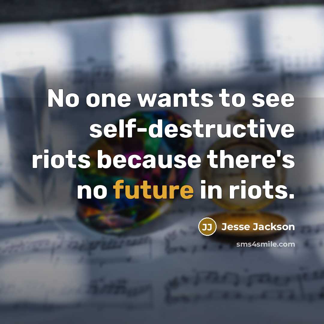 “No one wants to see self-destructive riots because there's no future in riots.” quote by Jesse Jackson