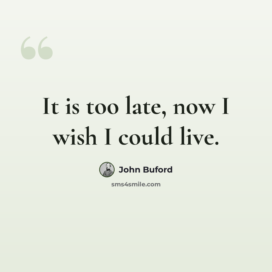 “It is too late, now I wish I could live.” quote by John Buford