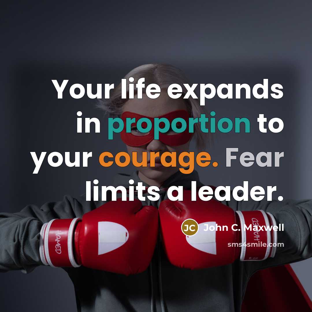 “Your life expands in proportion to your courage. Fear limits a leader.” quote by John C. Maxwell