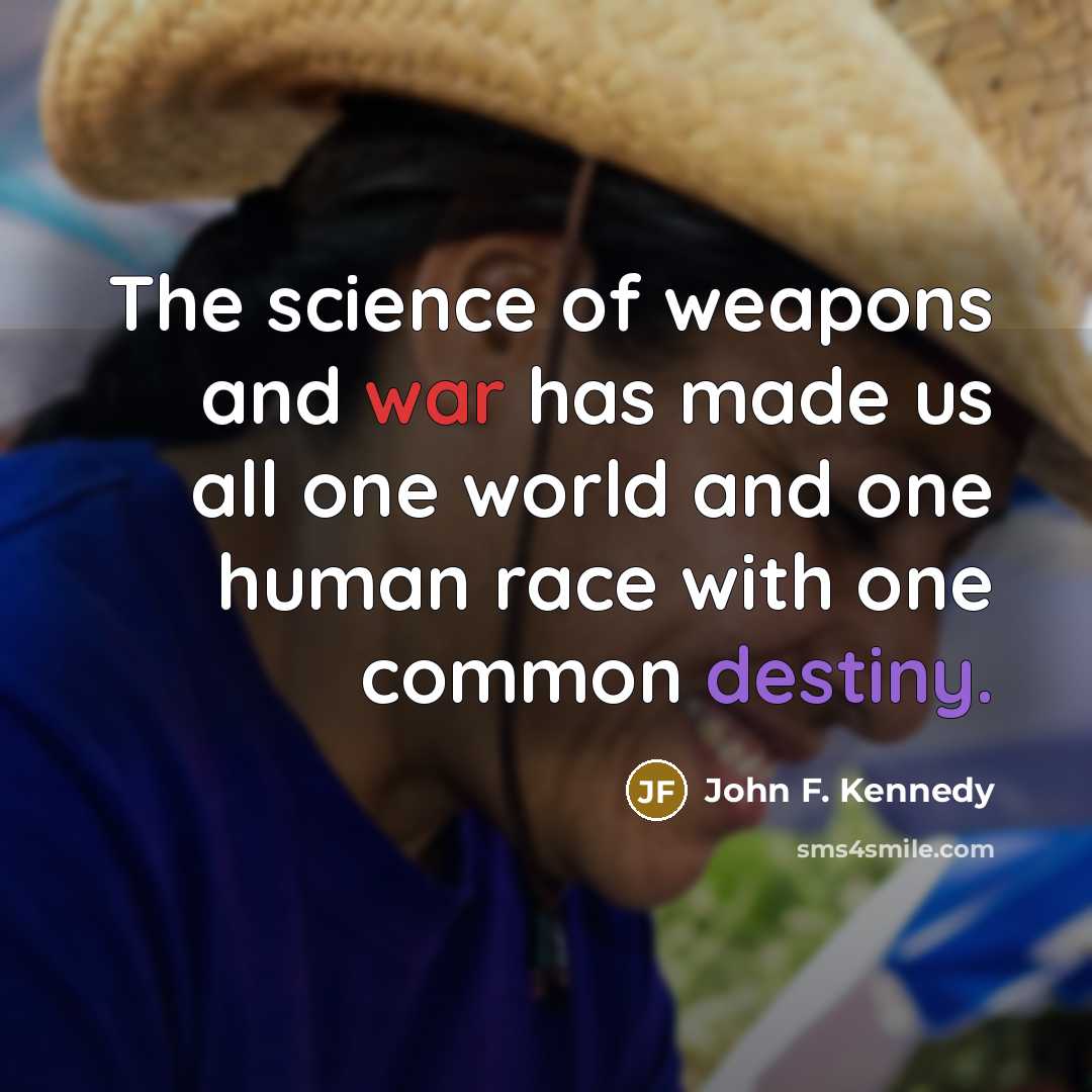 “The science of weapons and war has made us all one world and one human race with one common destiny.” quote by John F. Kennedy