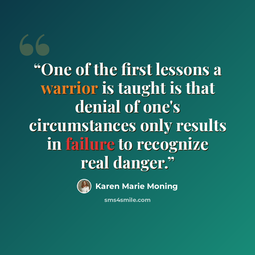 “One of the first lessons a warrior is taught is that denial of one's circumstances only results in failure to recognize real danger.” quote by Karen Marie Moning