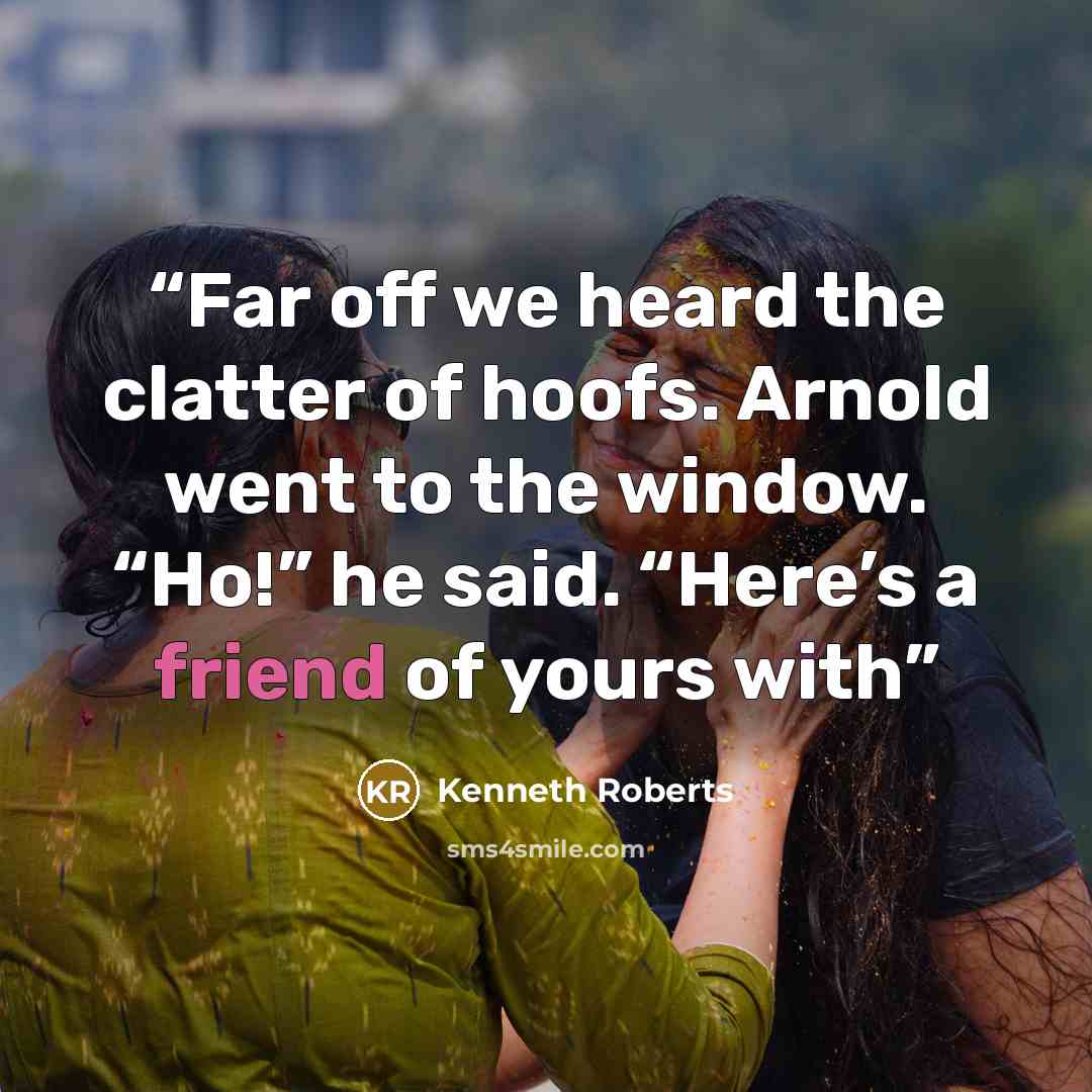 “Far off we heard the clatter of hoofs. Arnold went to the window. “Ho!” he said. “Here’s a friend of yours with” quote by Kenneth Roberts