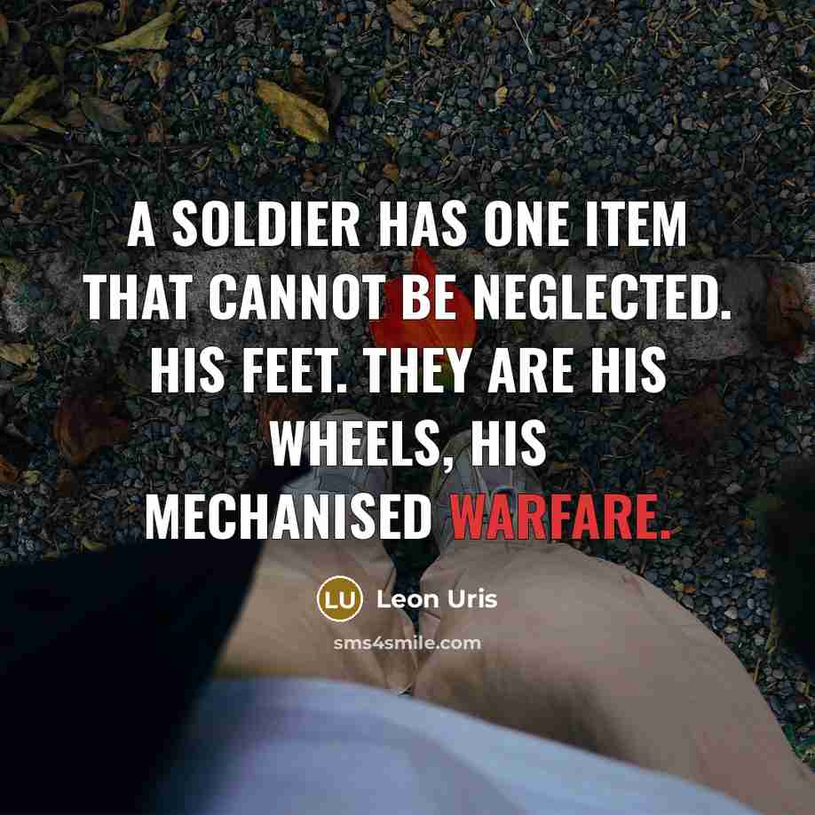 “A soldier has one item that cannot be neglected. His feet. They are his wheels, his mechanised warfare.” quote by Leon Uris
