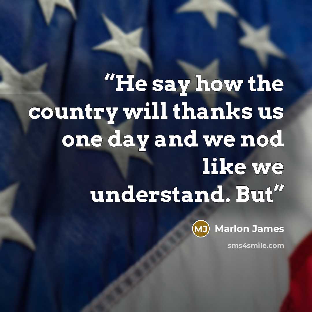 “He say how the country will thanks us one day and we nod like we understand. But” quote by Marlon James