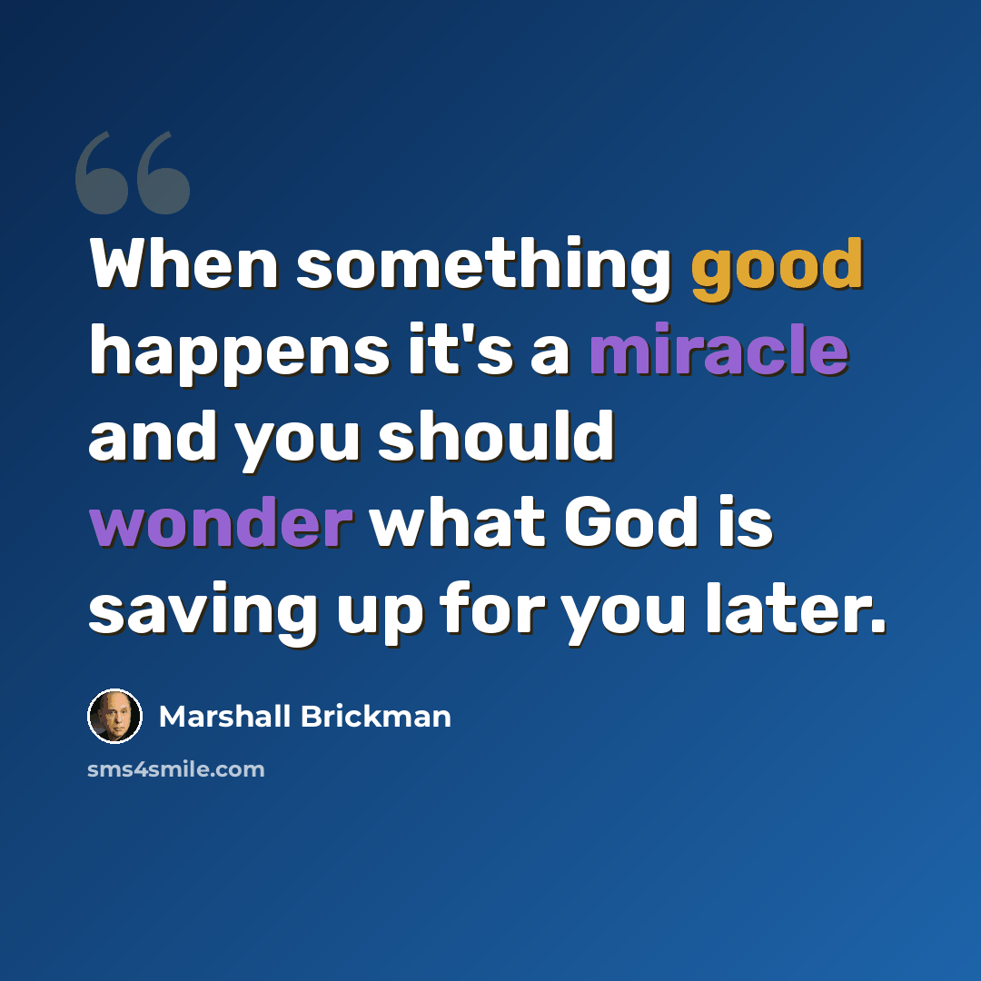 “When something good happens it's a miracle and you should wonder what God is saving up for you later.” quote by Marshall Brickman