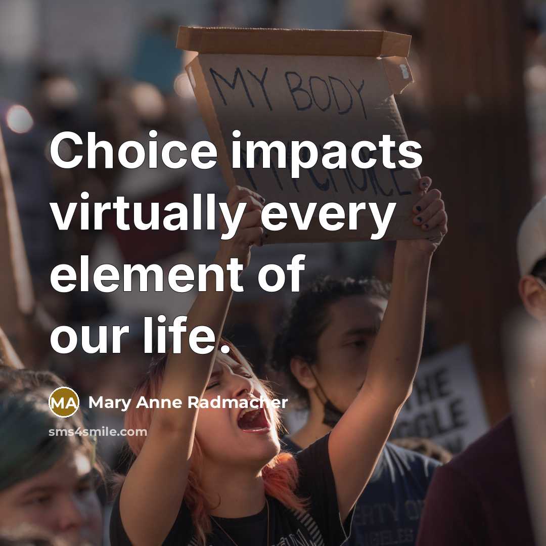 “Choice impacts virtually every element of our life.” quote by Mary Anne Radmacher