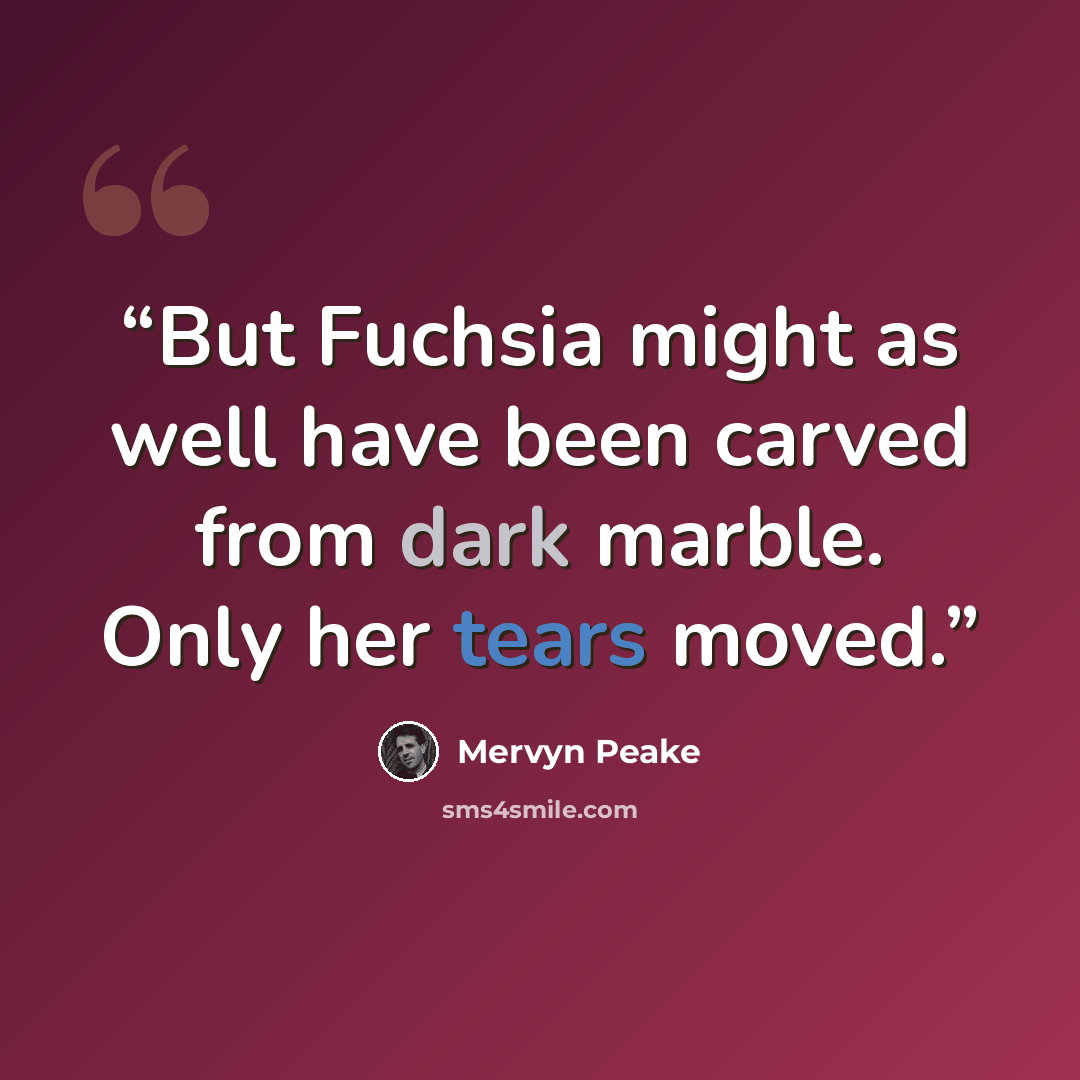 “But Fuchsia might as well have been carved from dark marble. Only her tears moved.” quote by Mervyn Peake