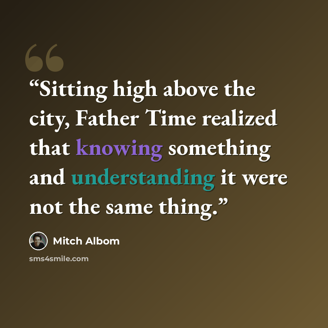 “Sitting high above the city, Father Time realized that knowing something and understanding it were not the same thing.” quote by Mitch Albom