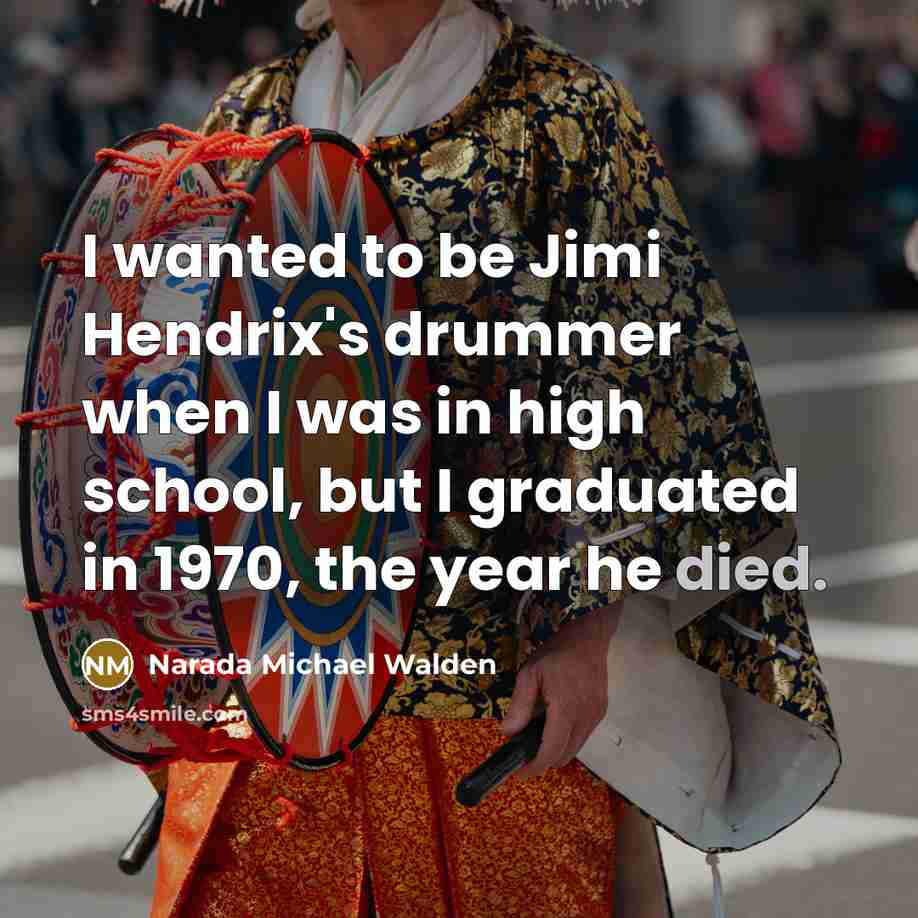 “I wanted to be Jimi Hendrix's drummer when I was in high school, but I graduated in 1970, the year he died.” quote by Narada Michael Walden