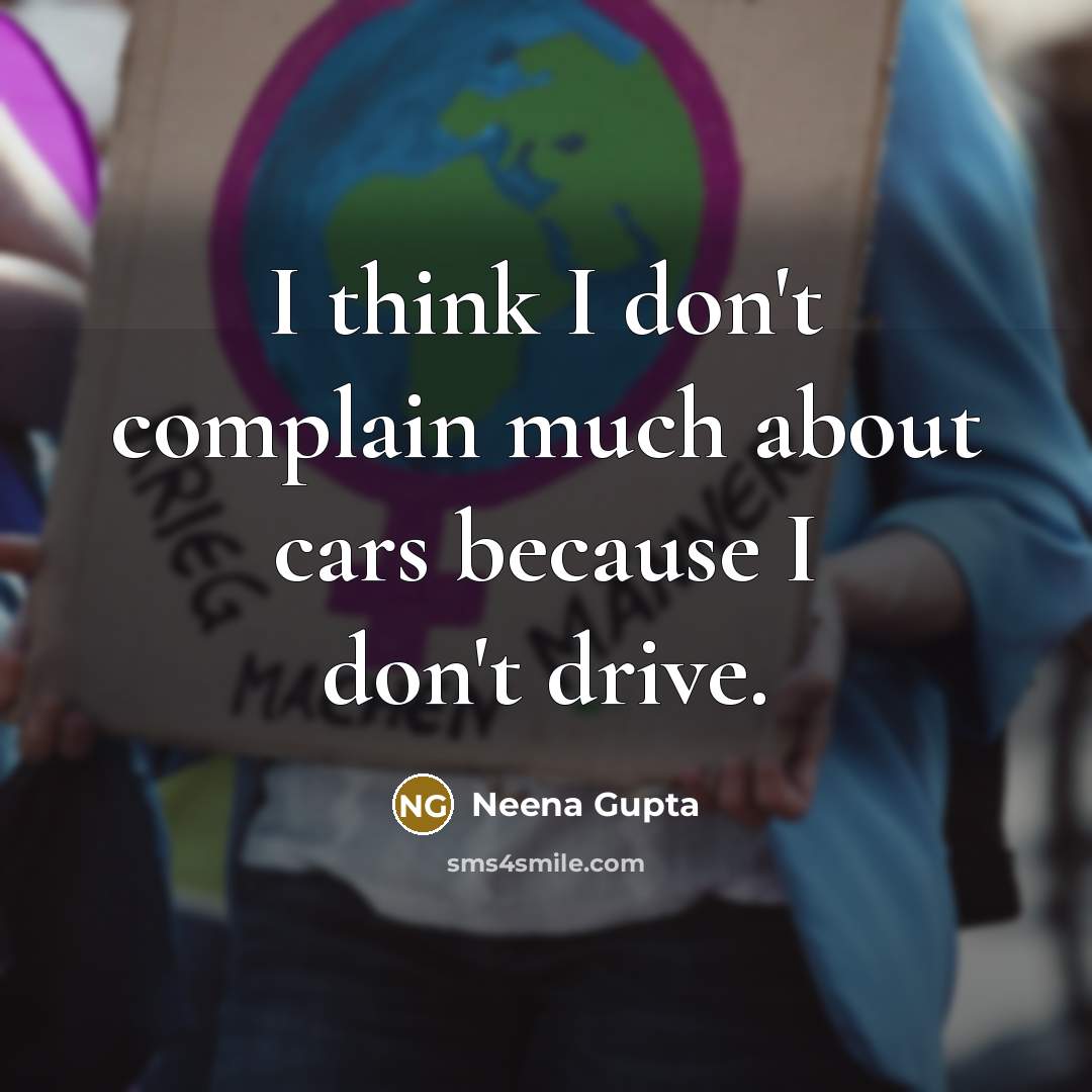 “I think I don't complain much about cars because I don't drive.” quote by Neena Gupta