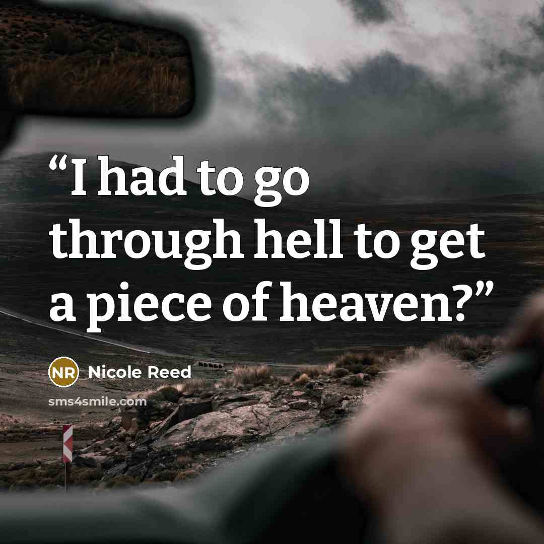 “I had to go through hell to get a piece of heaven?” quote by Nicole Reed