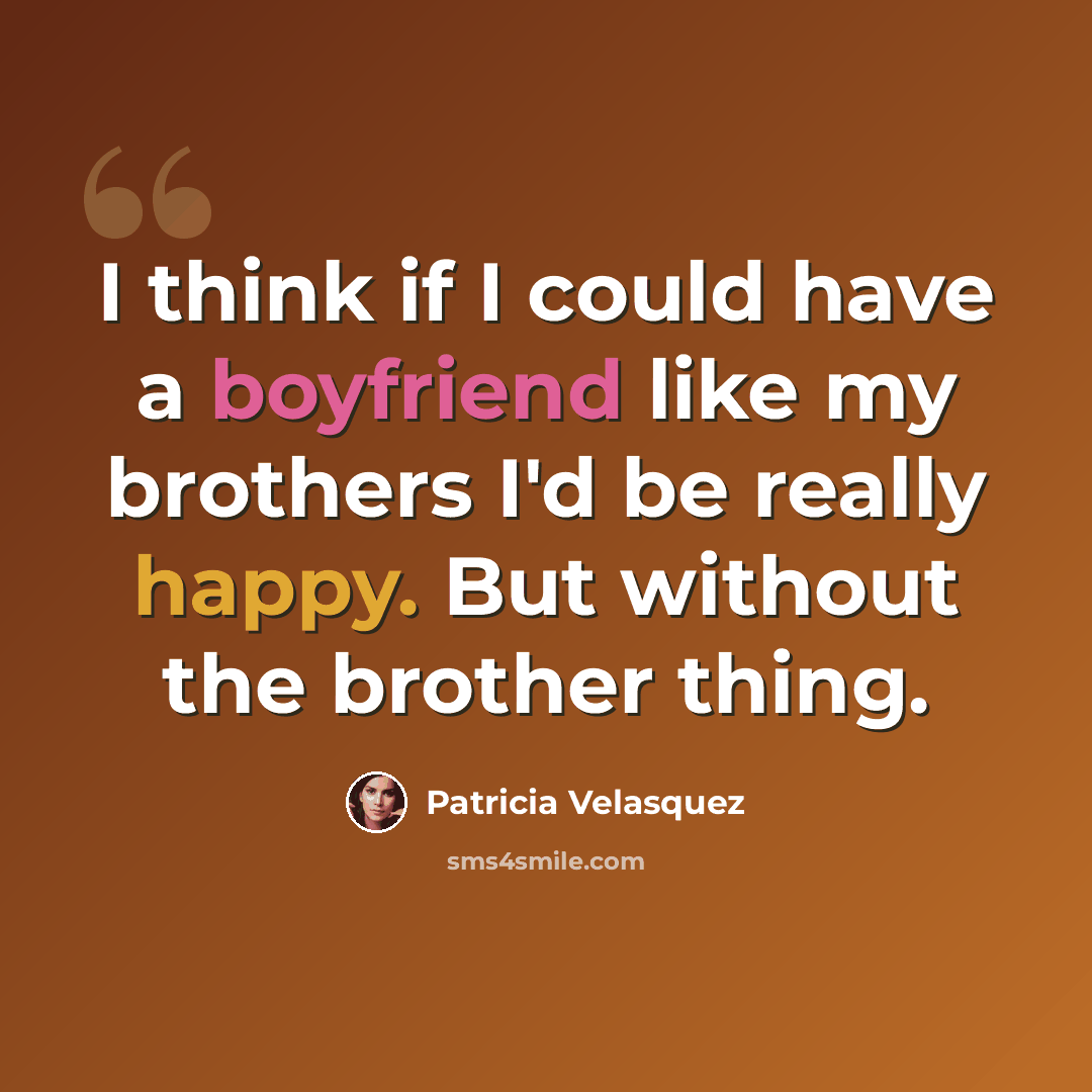 “I think if I could have a boyfriend like my brothers I'd be really happy. But without the brother thing.” quote by Patricia Velasquez