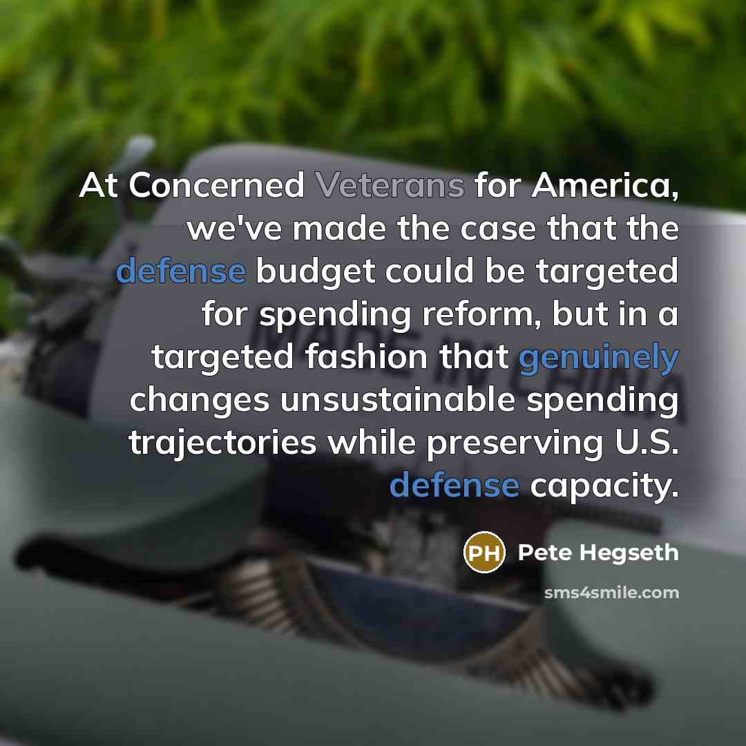 “At Concerned Veterans for America, we've made the case that the defense budget could be targeted for spending reform, but in a targeted fashion that genuinely changes unsustainable spending trajectories while preserving U.S. defense capacity.” quote by Pete Hegseth