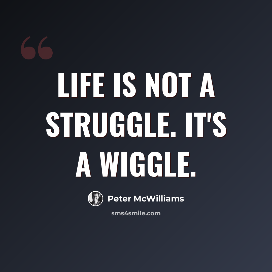 “Life is not a struggle. It's a wiggle.” quote by Peter McWilliams