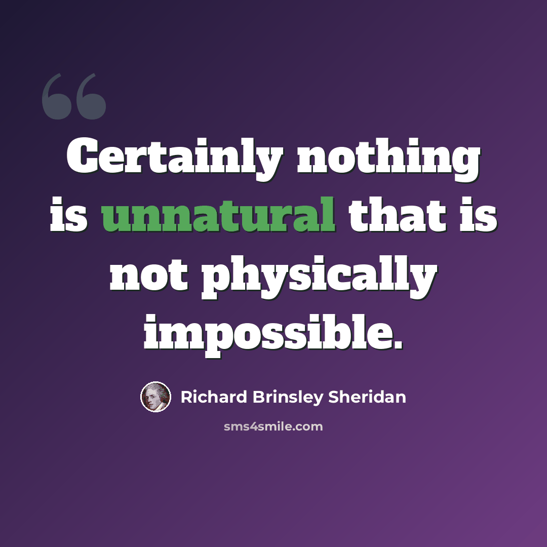 “Certainly nothing is unnatural that is not physically impossible.” quote by Richard Brinsley Sheridan