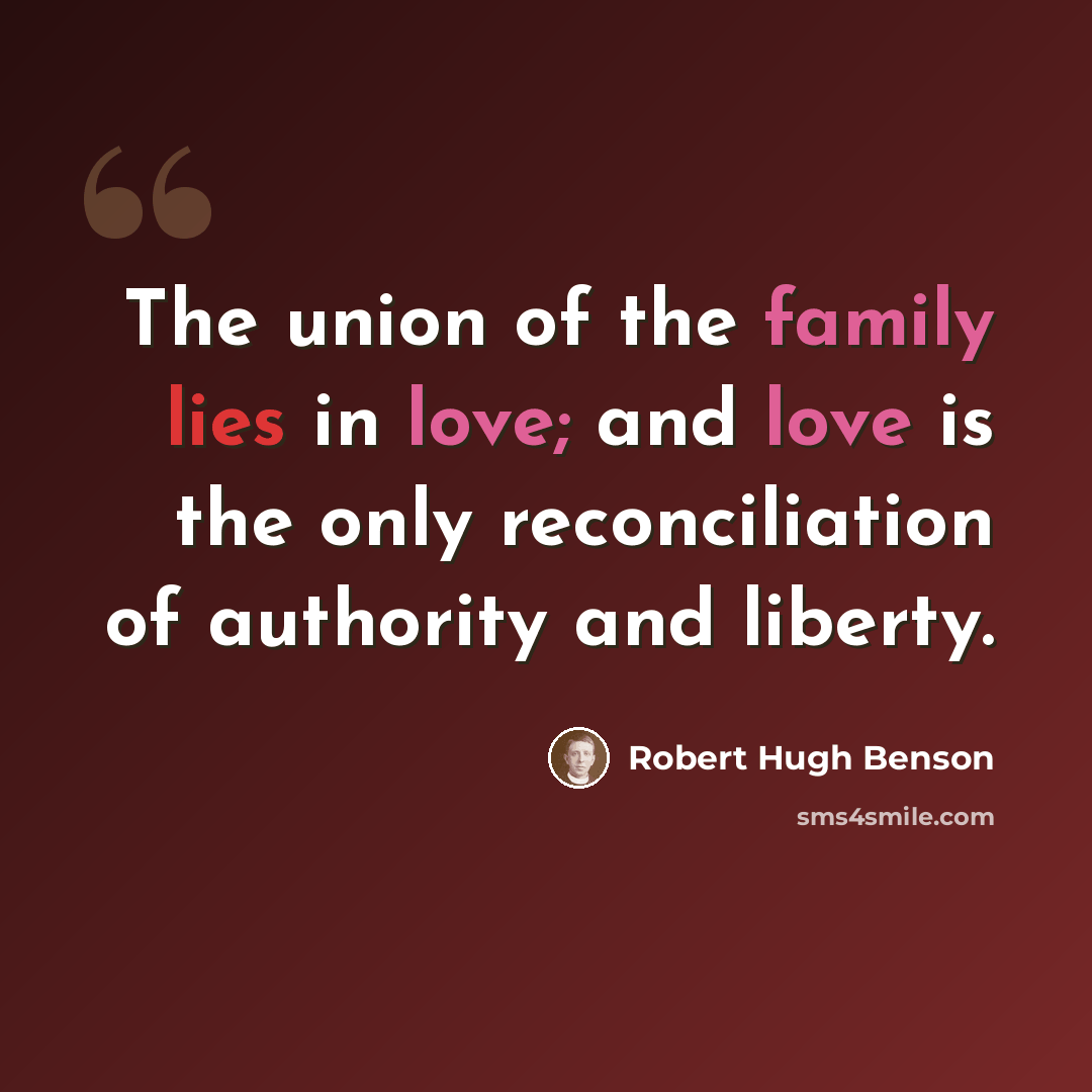 “The union of the family lies in love; and love is the only reconciliation of authority and liberty.” quote by Robert Hugh Benson