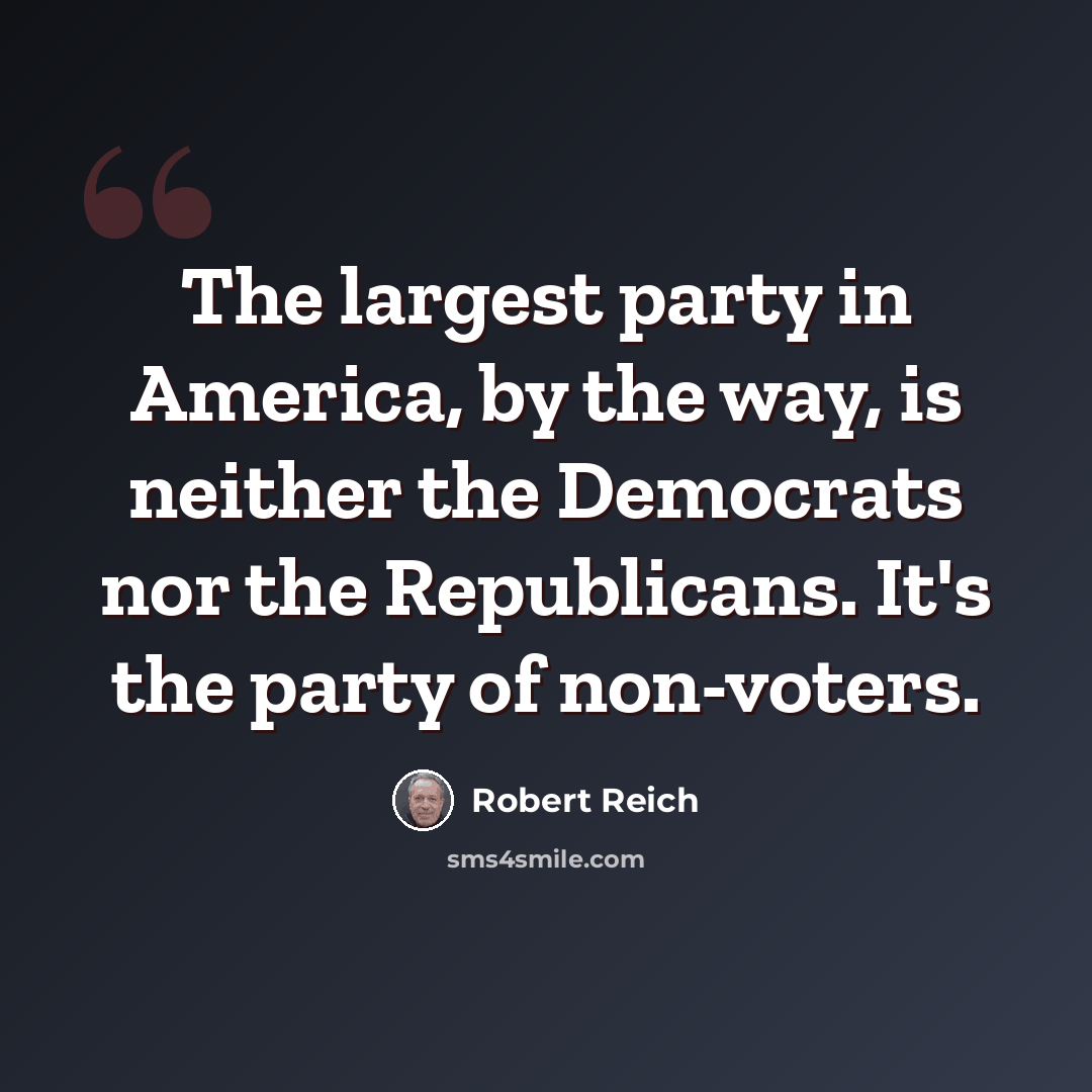 “The largest party in America, by the way, is neither the Democrats nor the Republicans. It's the party of non-voters.” quote by Robert Reich