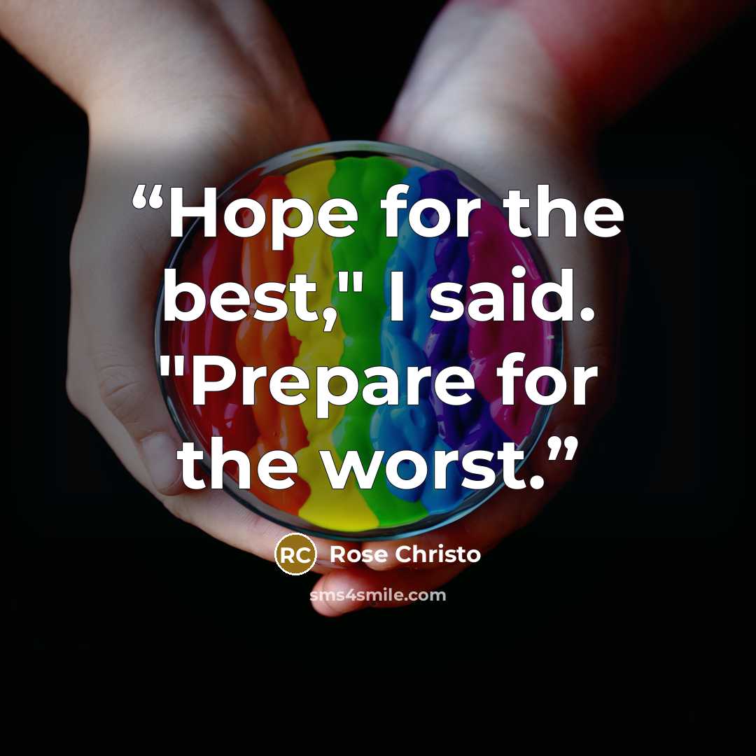 “Hope for the best," I said. "Prepare for the worst.” quote by Rose Christo