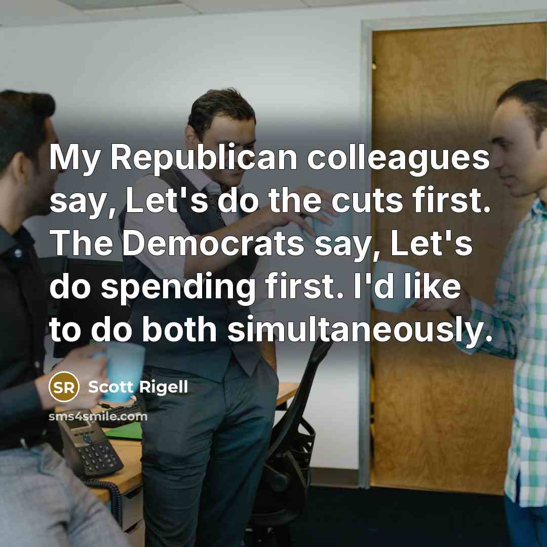 “My Republican colleagues say, Let's do the cuts first. The Democrats say, Let's do spending first. I'd like to do both simultaneously.” quote by Scott Rigell