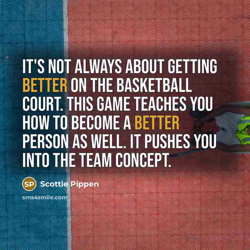 “It's not always about getting better on the basketball court. This game teaches you how to become a better person as well. It pushes you into the team concept.” quote by Scottie Pippen