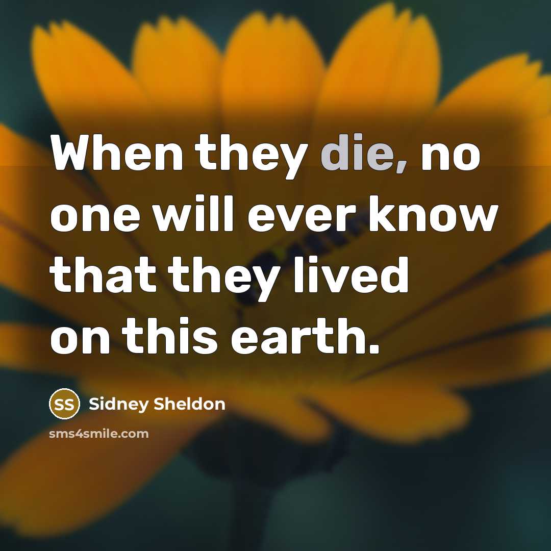 “When they die, no one will ever know that they lived on this earth.” quote by Sidney Sheldon