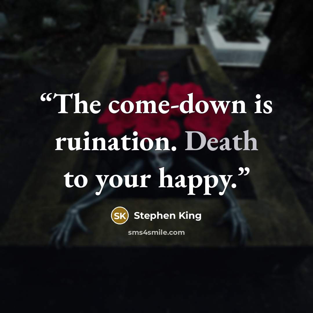 “The come-down is ruination. Death to your happy.” quote by Stephen King