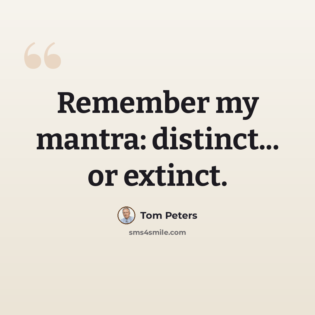 “Remember my mantra: distinct... or extinct.” quote by Tom Peters