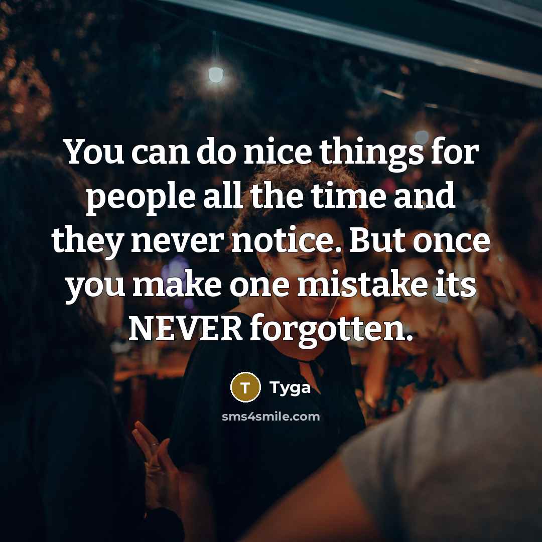 “You can do nice things for people all the time and they never notice. But once you make one mistake its NEVER forgotten.” quote by Tyga