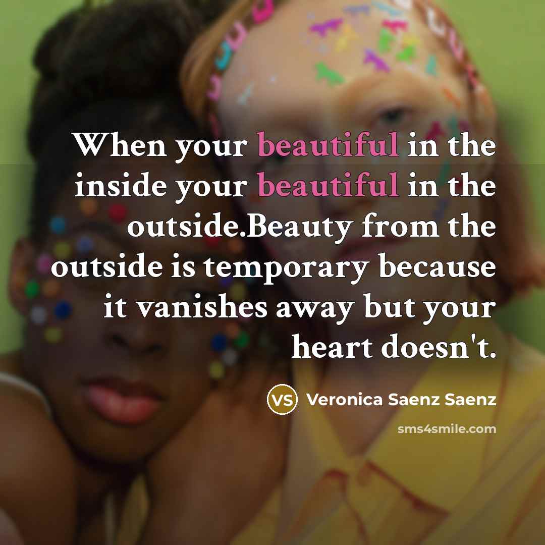“When your beautiful in the inside your beautiful in the outside.Beauty from the outside is temporary because it vanishes away but your heart doesn't.” quote by Veronica Saenz Saenz