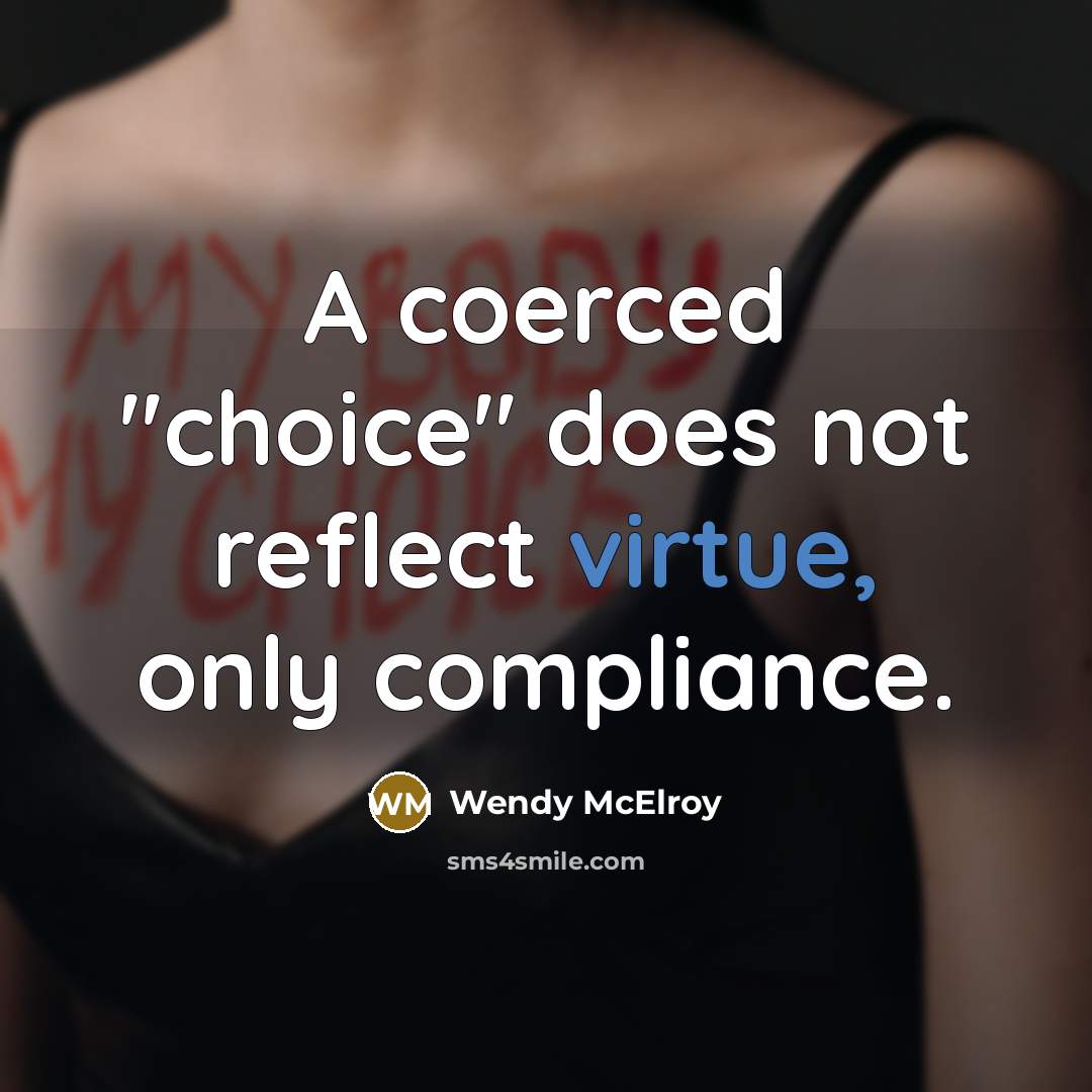 “A coerced "choice" does not reflect virtue, only compliance.” quote by Wendy McElroy