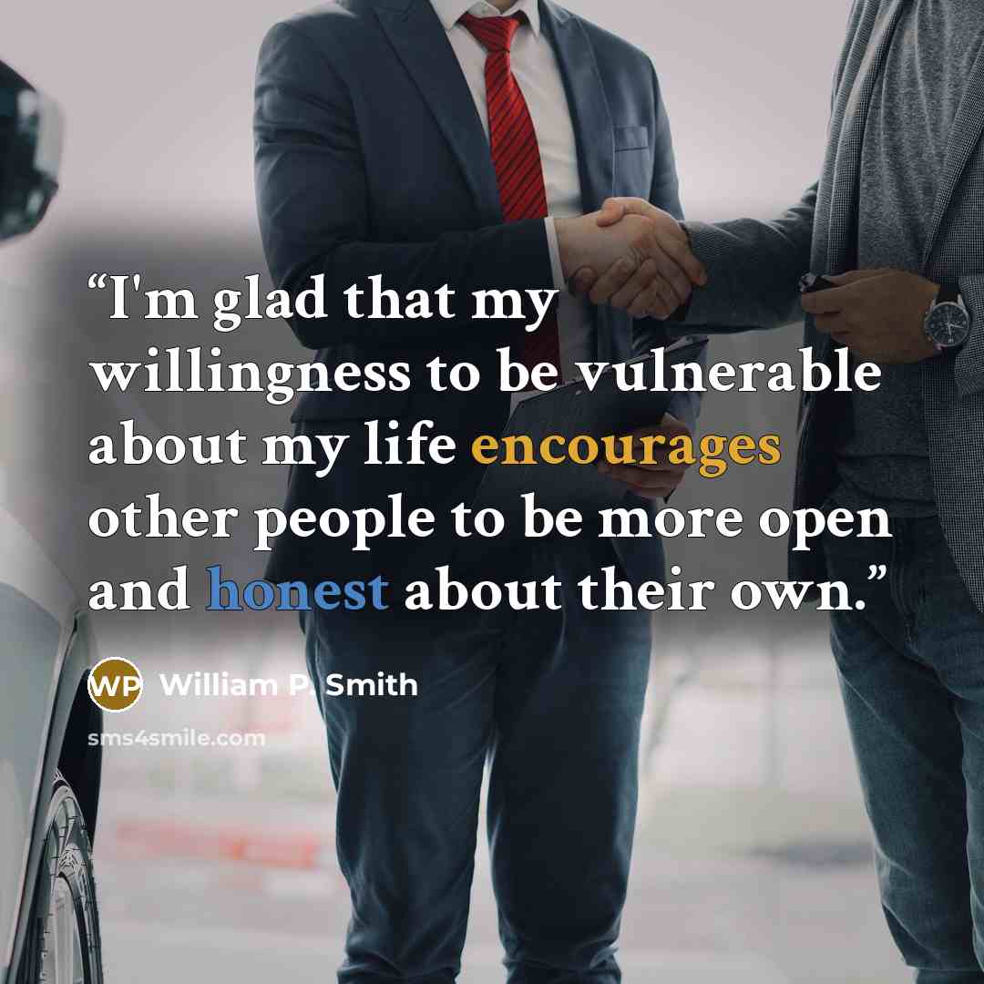 “I'm glad that my willingness to be vulnerable about my life encourages other people to be more open and honest about their own.” quote by William P. Smith