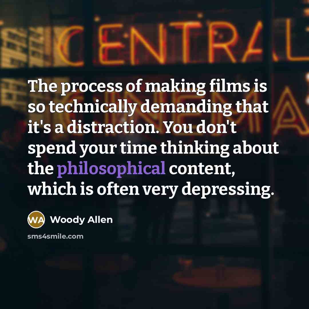 “The process of making films is so technically demanding that it's a distraction. You don't spend your time thinking about the philosophical content, which is often very depressing.” quote by Woody Allen