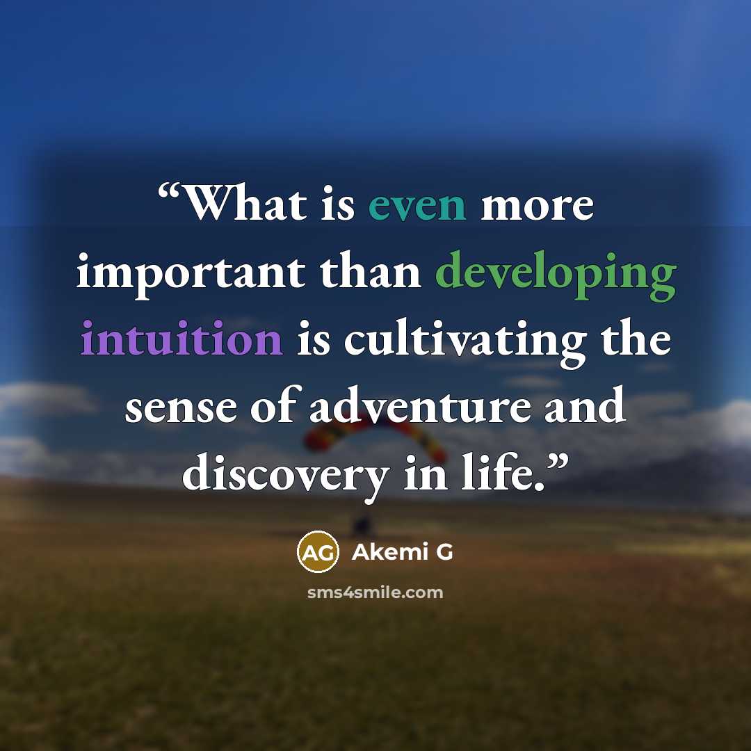 “What is even more important than developing intuition is cultivating the sense of adventure and discovery in life.” quote by Akemi G