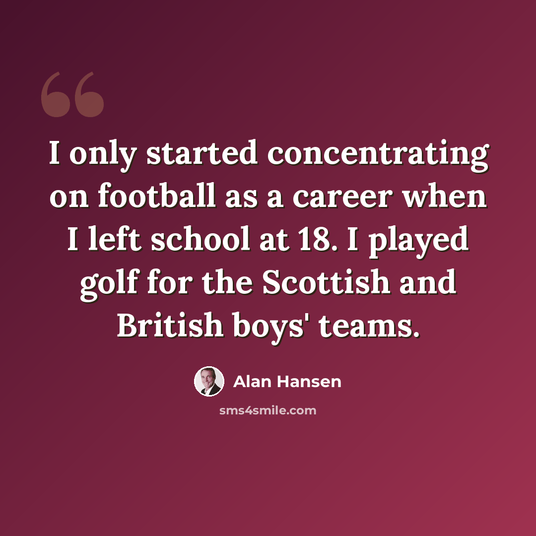 “I only started concentrating on football as a career when I left school at 18. I played golf for the Scottish and British boys' teams.” quote by Alan Hansen