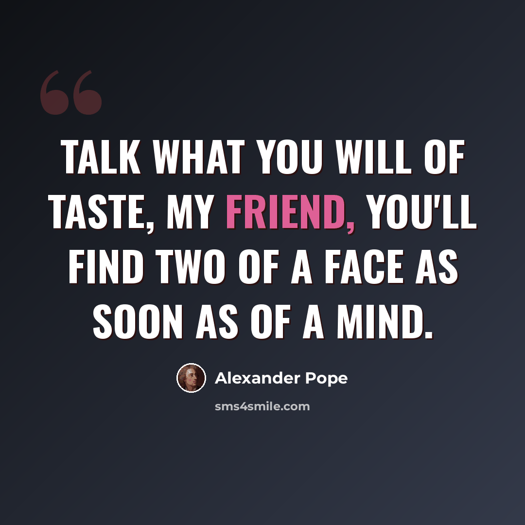 “Talk what you will of taste, my friend, you'll find two of a face as soon as of a mind.” quote by Alexander Pope