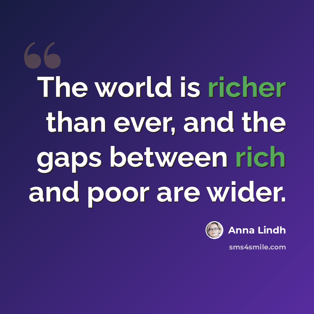 “The world is richer than ever, and the gaps between rich and poor are wider.” quote by Anna Lindh