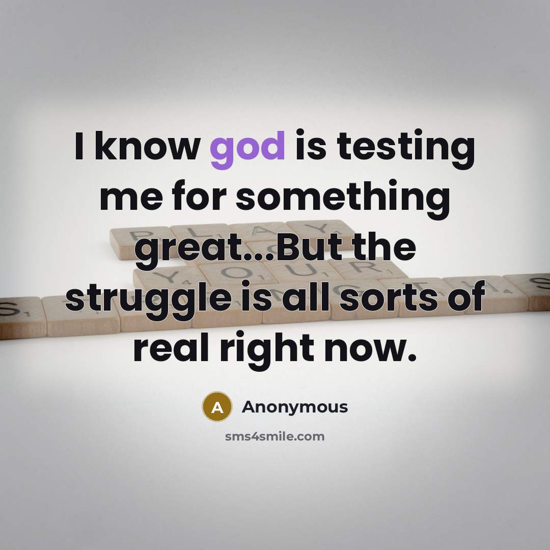 “I know god is testing me for something great...But the struggle is all sorts of real right now.” quote by Anonymous