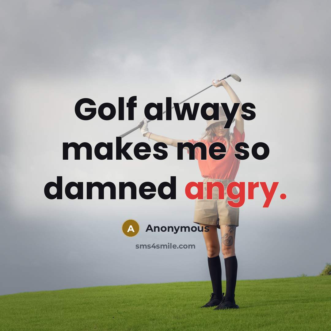 “Golf always makes me so damned angry.” quote by Anonymous