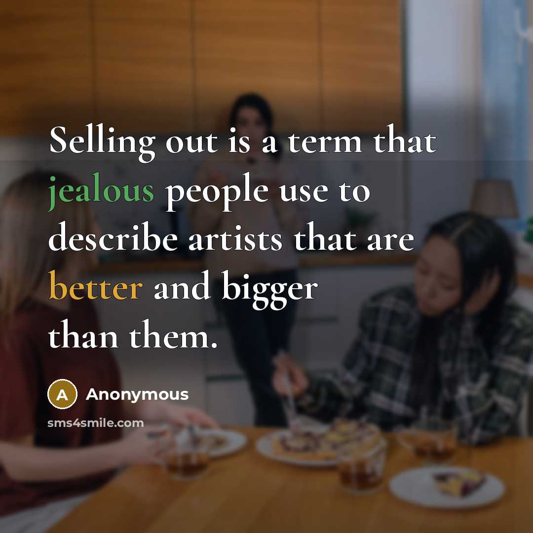 “Selling out is a term that jealous people use to describe artists that are better and bigger than them.” quote by Anonymous