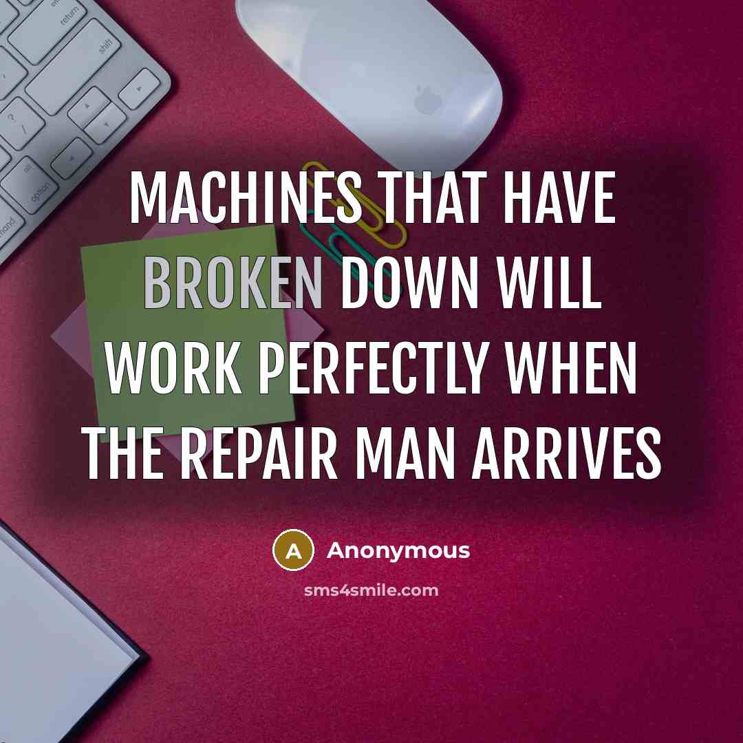 “Machines that have broken down will work perfectly when the repair man arrives” quote by Anonymous