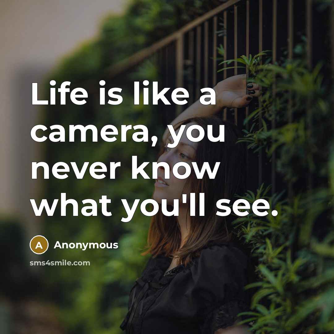 “Life is like a camera, you never know what you'll see.” quote by Anonymous