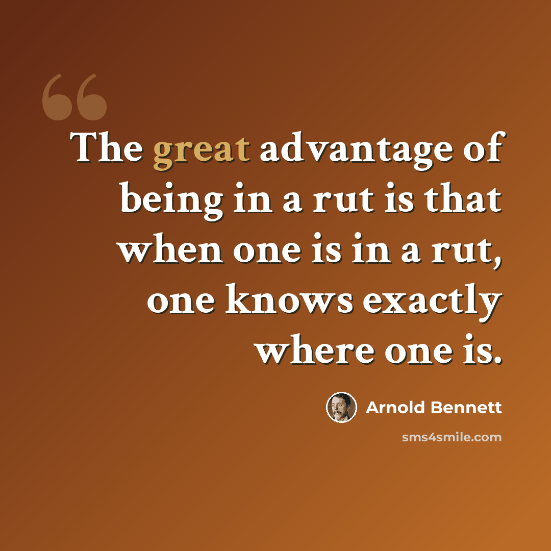 “The great advantage of being in a rut is that when one is in a rut, one knows exactly where one is.” quote by Arnold Bennett