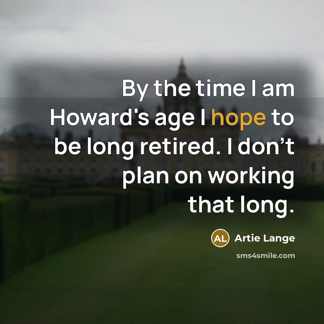 “By the time I am Howard's age I hope to be long retired. I don't plan on working that long.” quote by Artie Lange