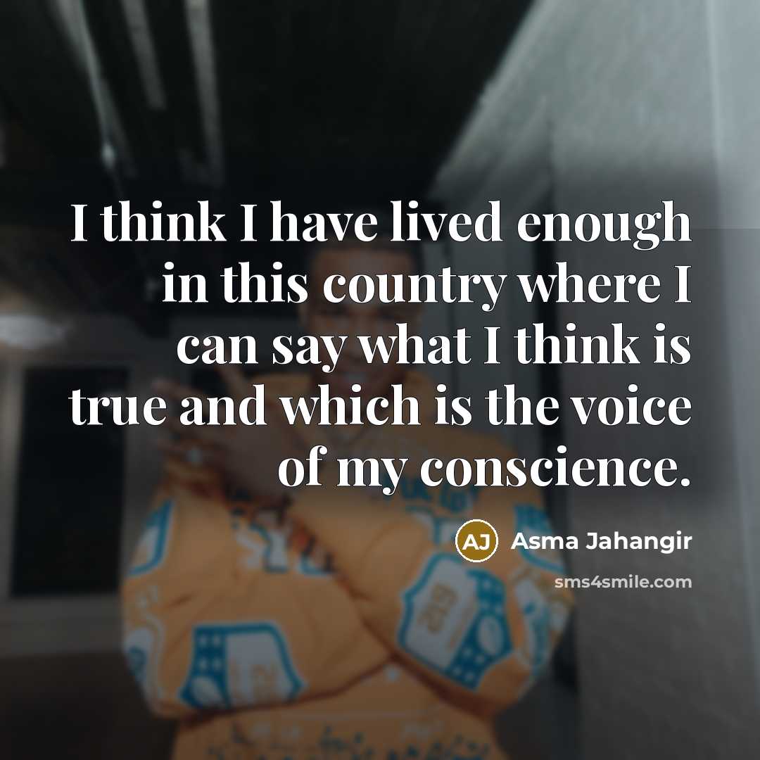 “I think I have lived enough in this country where I can say what I think is true and which is the voice of my conscience.” quote by Asma Jahangir