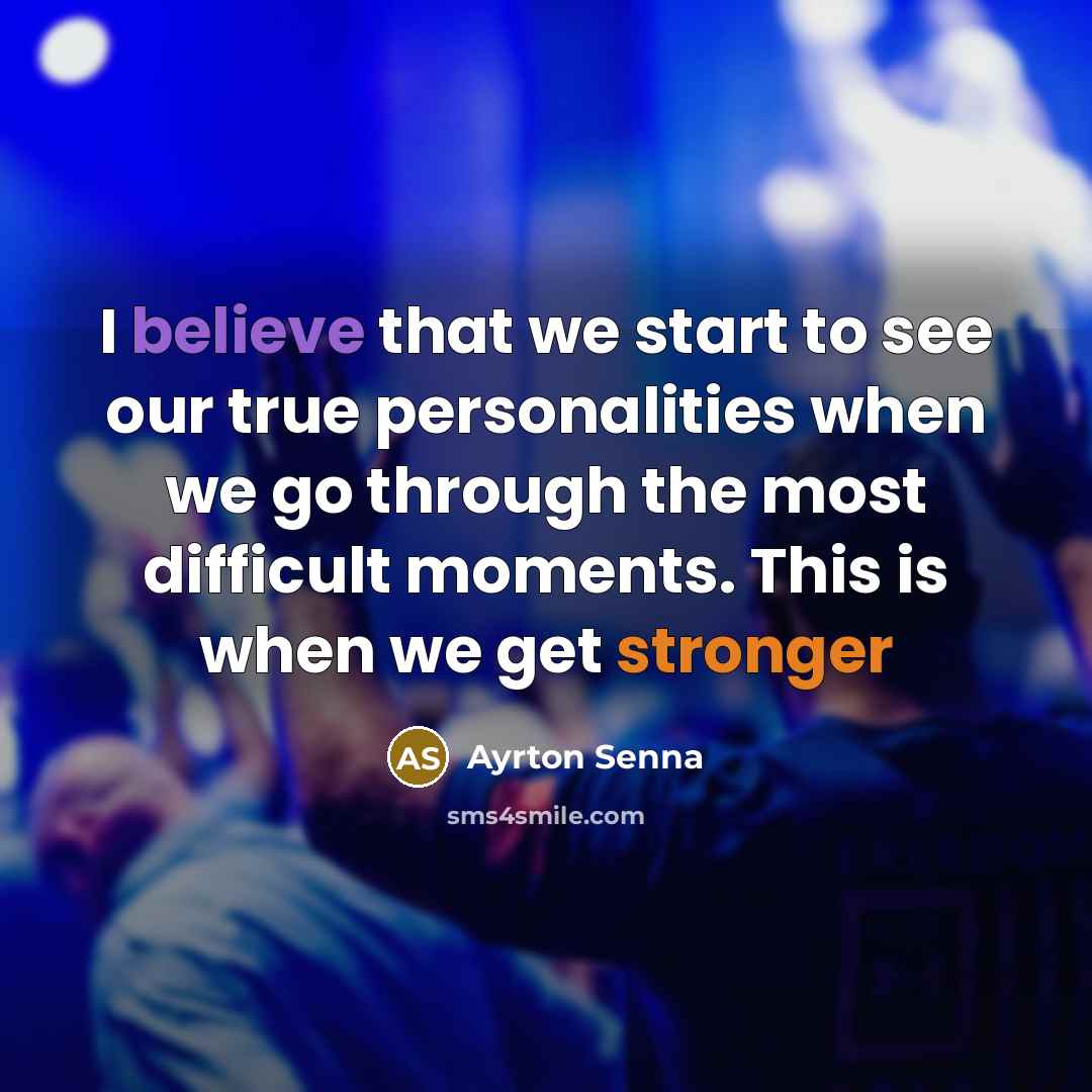 “I believe that we start to see our true personalities when we go through the most difficult moments. This is when we get stronger” quote by Ayrton Senna